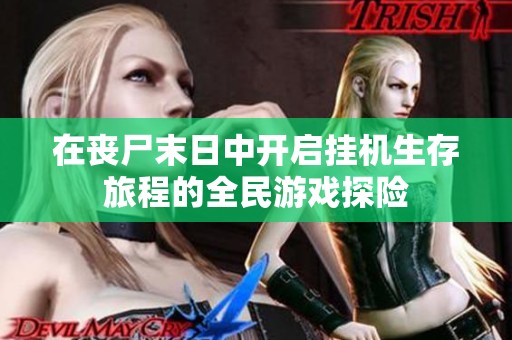 在丧尸末日中开启挂机生存旅程的全民游戏探险