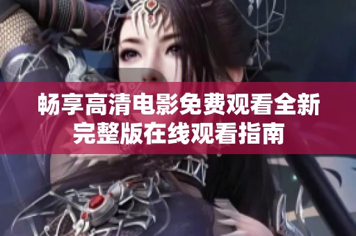 畅享高清电影免费观看全新完整版在线观看指南