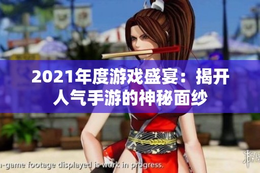 2021年度游戏盛宴：揭开人气手游的神秘面纱