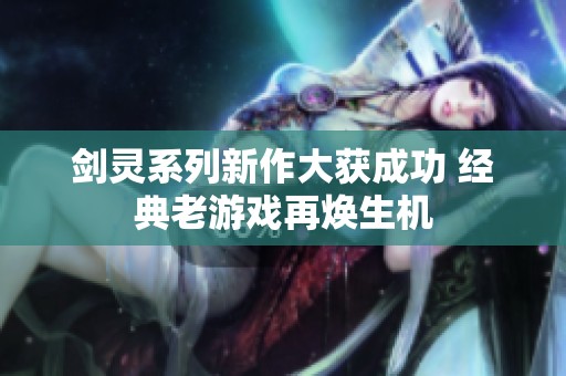剑灵系列新作大获成功 经典老游戏再焕生机