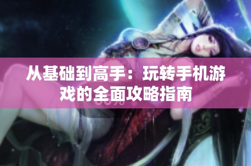 从基础到高手：玩转手机游戏的全面攻略指南