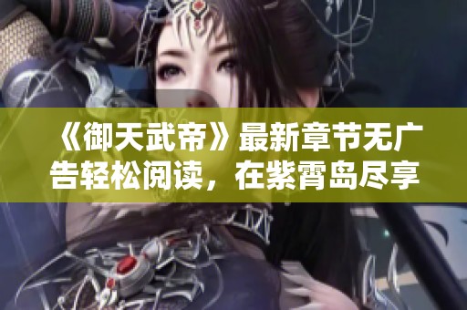 《御天武帝》最新章节无广告轻松阅读，在紫霄岛尽享精彩故事