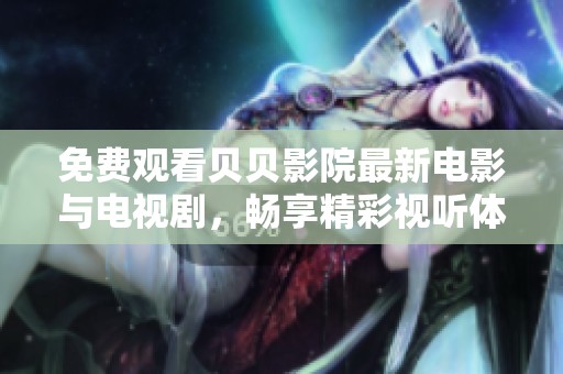 免费观看贝贝影院最新电影与电视剧，畅享精彩视听体验