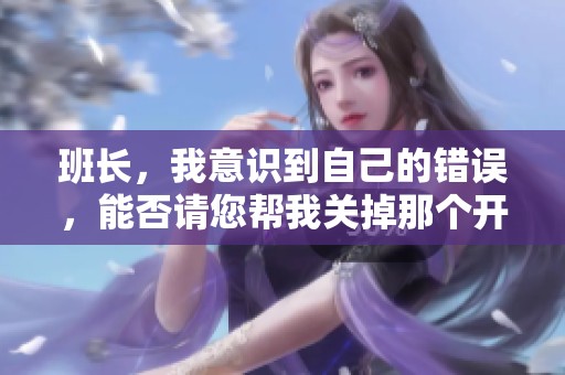 班长，我意识到自己的错误，能否请您帮我关掉那个开关