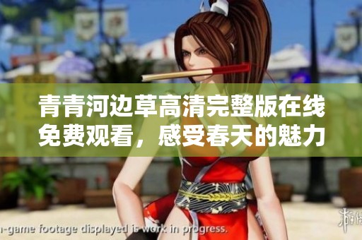 青青河边草高清完整版在线免费观看，感受春天的魅力