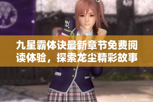 九星霸体诀最新章节免费阅读体验，探索龙尘精彩故事