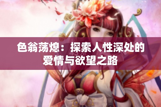 色翁荡熄：探索人性深处的爱情与欲望之路