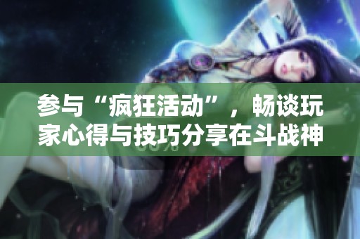参与“疯狂活动”，畅谈玩家心得与技巧分享在斗战神交流区