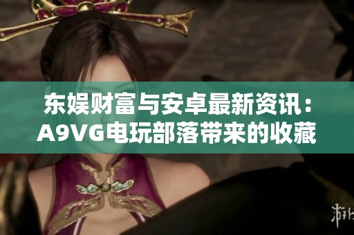 东娱财富与安卓最新资讯：A9VG电玩部落带来的收藏网新动态