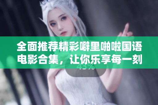 全面推荐精彩噼里啪啦国语电影合集，让你乐享每一刻