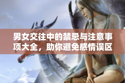 男女交往中的禁忌与注意事项大全，助你避免感情误区