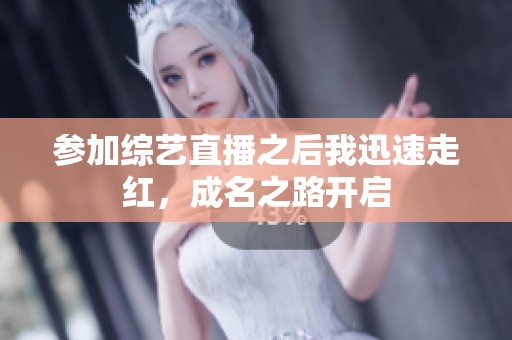 参加综艺直播之后我迅速走红，成名之路开启