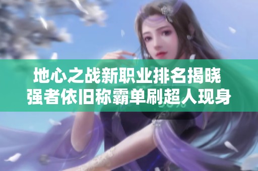 地心之战新职业排名揭晓 强者依旧称霸单刷超人现身