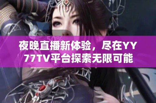 夜晚直播新体验，尽在YY77TV平台探索无限可能