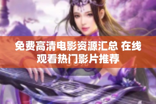 免费高清电影资源汇总 在线观看热门影片推荐