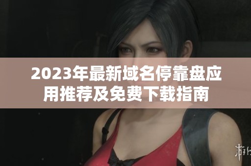 2023年最新域名停靠盘应用推荐及免费下载指南