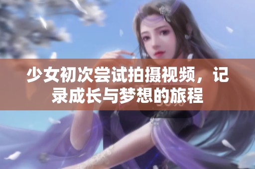 少女初次尝试拍摄视频，记录成长与梦想的旅程
