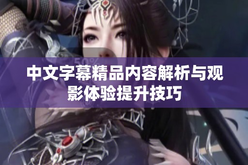 中文字幕精品内容解析与观影体验提升技巧