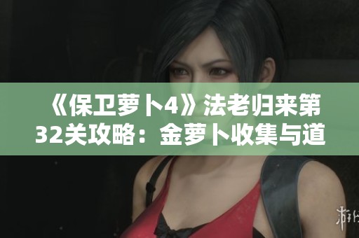 《保卫萝卜4》法老归来第32关攻略：金萝卜收集与道具清空秘诀分享
