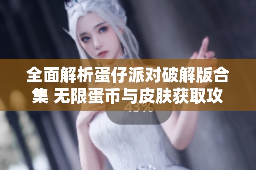 全面解析蛋仔派对破解版合集 无限蛋币与皮肤获取攻略