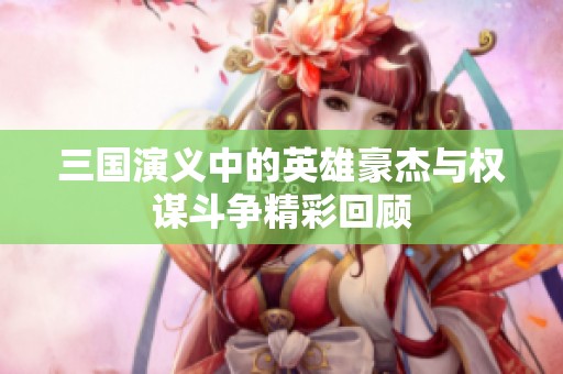 三国演义中的英雄豪杰与权谋斗争精彩回顾