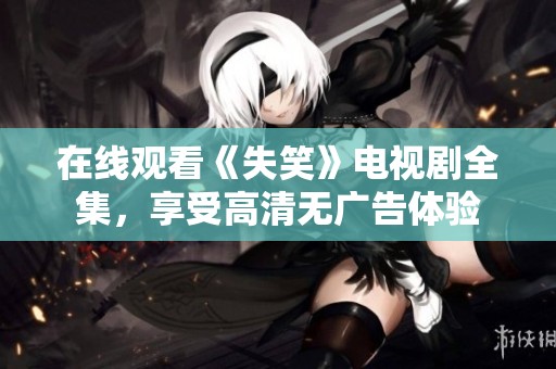 在线观看《失笑》电视剧全集，享受高清无广告体验