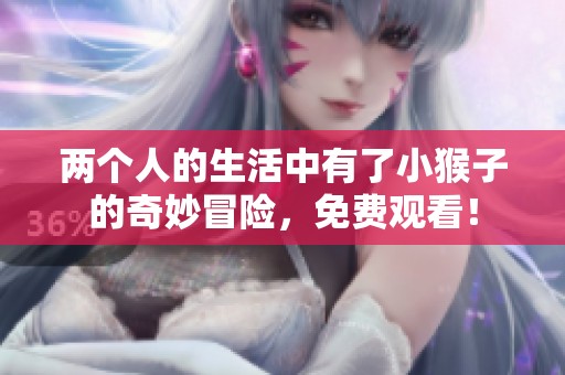 两个人的生活中有了小猴子的奇妙冒险，免费观看！