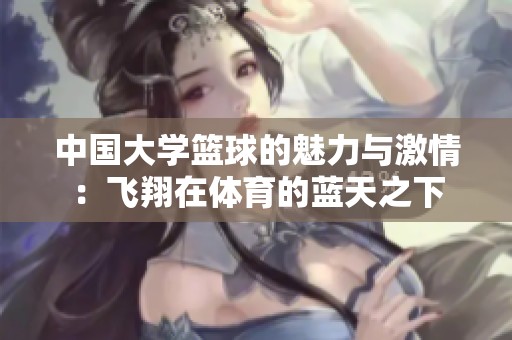 中国大学篮球的魅力与激情：飞翔在体育的蓝天之下