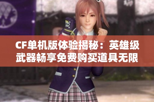 CF单机版体验揭秘：英雄级武器畅享免费购买道具无限乐趣