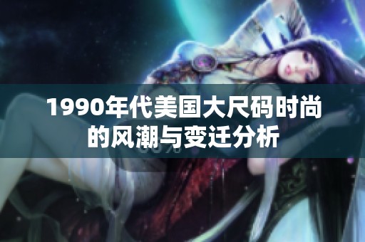 1990年代美国大尺码时尚的风潮与变迁分析