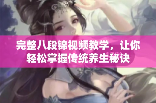 完整八段锦视频教学，让你轻松掌握传统养生秘诀