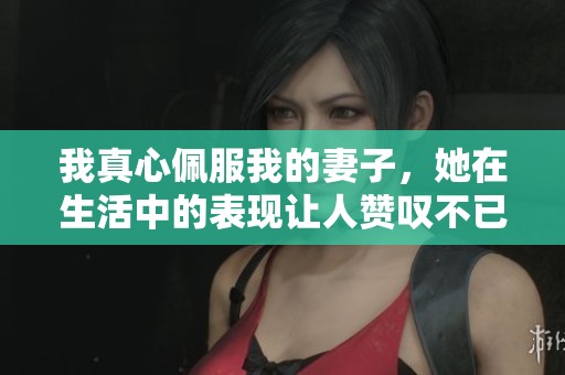 我真心佩服我的妻子，她在生活中的表现让人赞叹不已