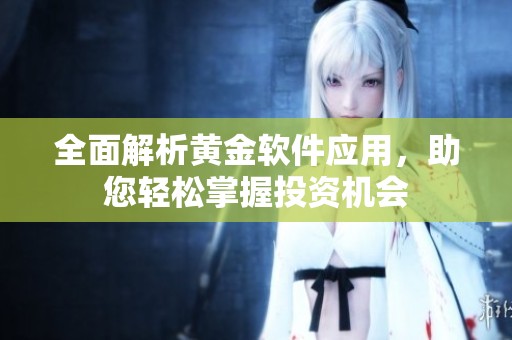 全面解析黄金软件应用，助您轻松掌握投资机会