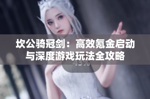 坎公骑冠剑：高效氪金启动与深度游戏玩法全攻略