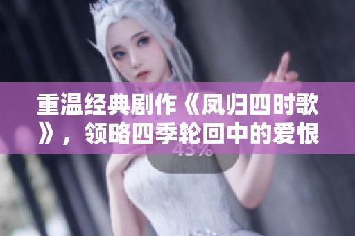 重温经典剧作《凤归四时歌》，领略四季轮回中的爱恨情仇