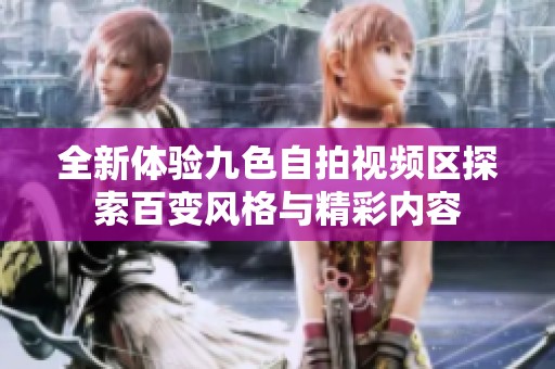 全新体验九色自拍视频区探索百变风格与精彩内容