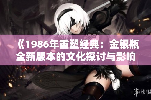 《1986年重塑经典：金银瓶全新版本的文化探讨与影响》