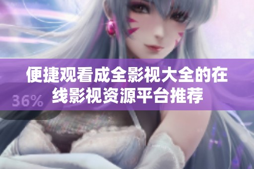 便捷观看成全影视大全的在线影视资源平台推荐