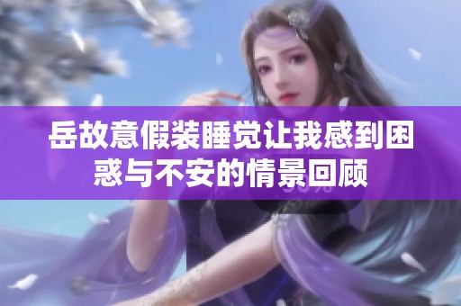 岳故意假装睡觉让我感到困惑与不安的情景回顾