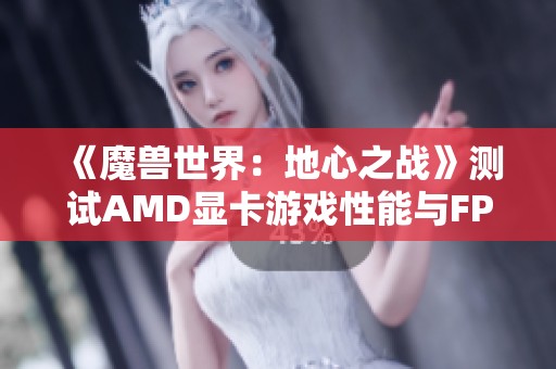 《魔兽世界：地心之战》测试AMD显卡游戏性能与FPS表现