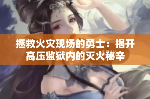 拯救火灾现场的勇士：揭开高压监狱内的灭火秘辛