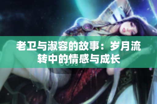 老卫与淑容的故事：岁月流转中的情感与成长