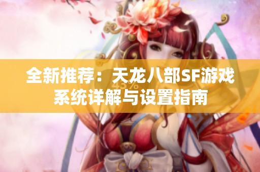 全新推荐：天龙八部SF游戏系统详解与设置指南