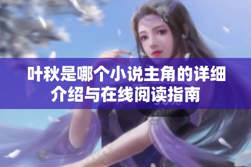 叶秋是哪个小说主角的详细介绍与在线阅读指南