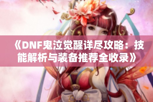 《DNF鬼泣觉醒详尽攻略：技能解析与装备推荐全收录》