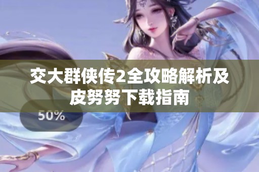 交大群侠传2全攻略解析及皮努努下载指南