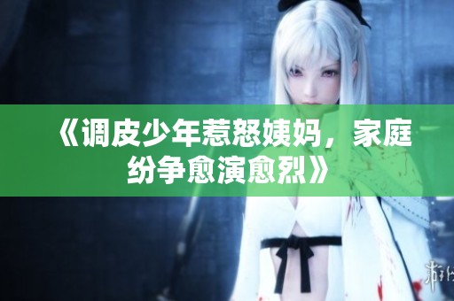 《调皮少年惹怒姨妈，家庭纷争愈演愈烈》
