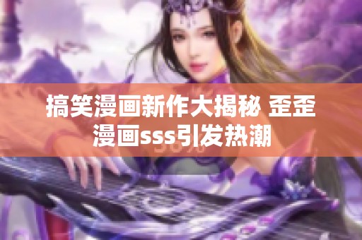 搞笑漫画新作大揭秘 歪歪漫画sss引发热潮