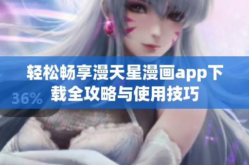 轻松畅享漫天星漫画app下载全攻略与使用技巧