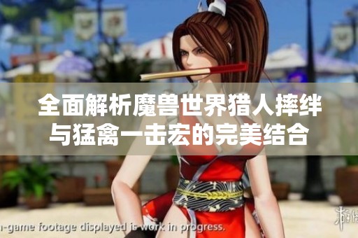 全面解析魔兽世界猎人摔绊与猛禽一击宏的完美结合